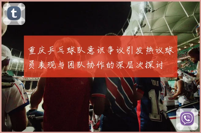 重庆乒乓球队意识争议引发热议球员表现与团队协作的深层次探讨