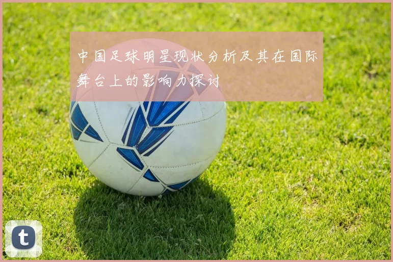 中国足球明星现状分析及其在国际舞台上的影响力探讨
