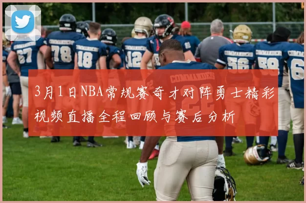 3月1日NBA常规赛奇才对阵勇士精彩视频直播全程回顾与赛后分析