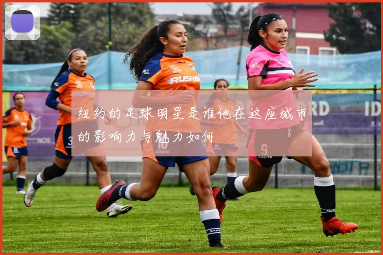 纽约的足球明星是谁他在这座城市的影响力与魅力如何