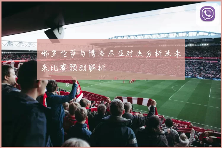 佛罗伦萨与博洛尼亚对决分析及未来比赛预测解析