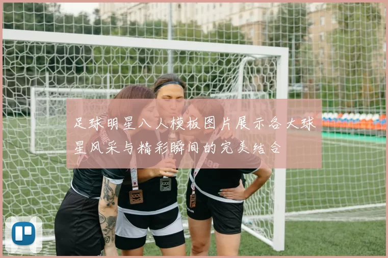 足球明星八人模板图片展示各大球星风采与精彩瞬间的完美结合
